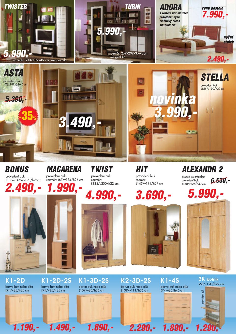 490,- STELLA š155/v190/h29 cm noční stolek BONUS š76/v193/h25cm MACARENA š67/v184/h26 cm TWIST š134/v200/h22 cm 3.690,- 4.990,- HIT š145/v191/h29 cm předsíň se zrcadlem š150/v225/h40 cm 6.