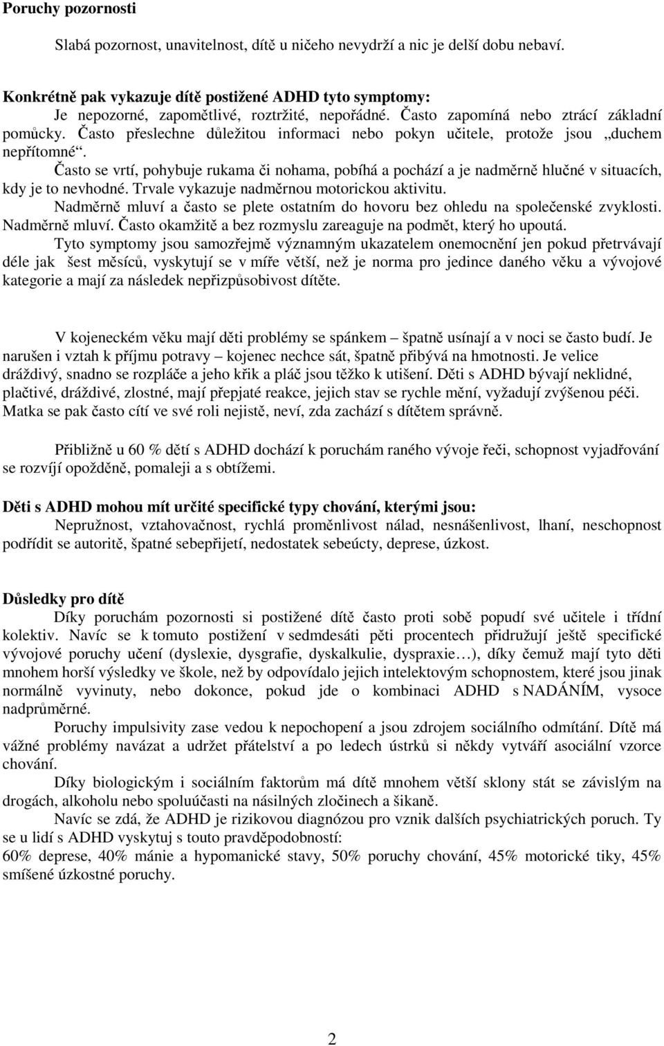 asto peslechne dležitou informaci nebo pokyn uitele, protože jsou duchem nepítomné. asto se vrtí, pohybuje rukama i nohama, pobíhá a pochází a je nadmrn hluné v situacích, kdy je to nevhodné.