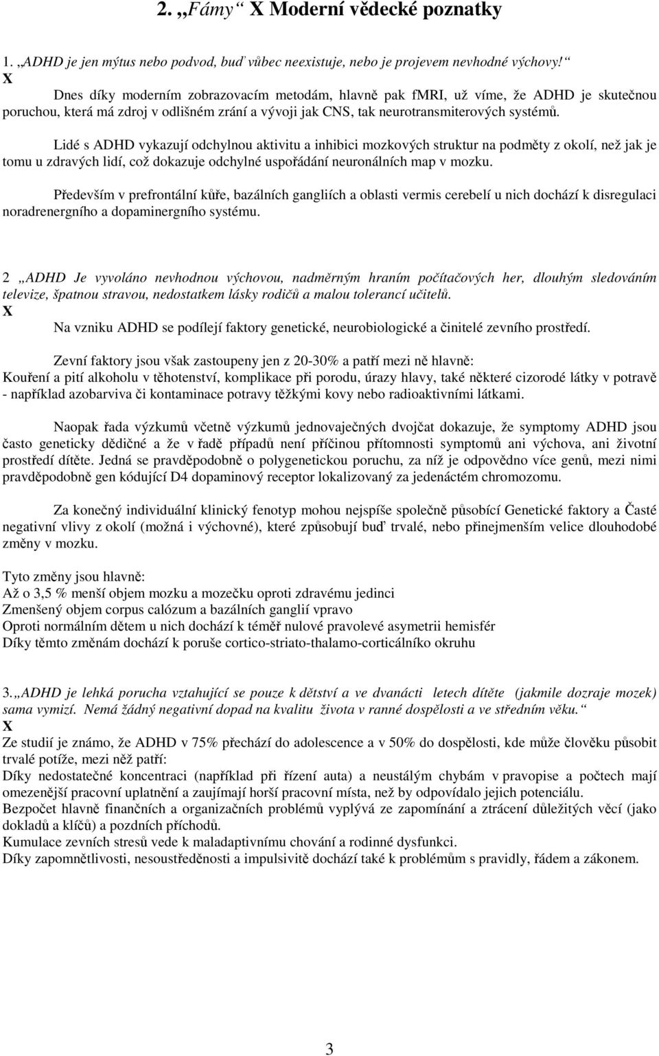Lidé s ADHD vykazují odchylnou aktivitu a inhibici mozkových struktur na podmty z okolí, než jak je tomu u zdravých lidí, což dokazuje odchylné uspoádání neuronálních map v mozku.
