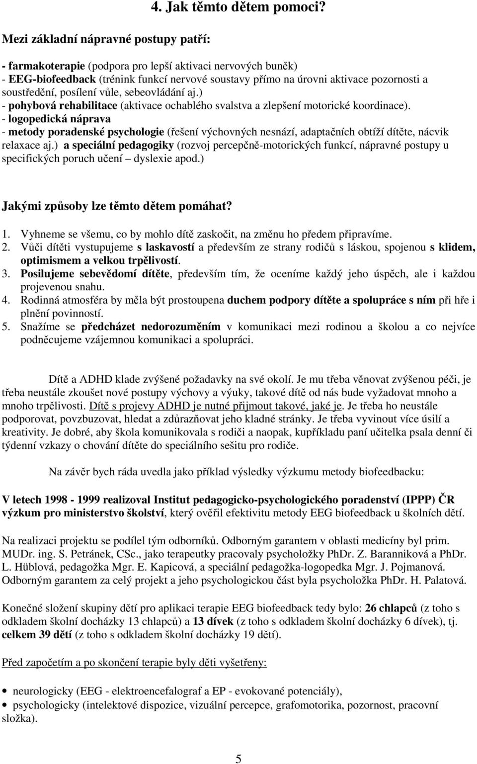 ) - pohybová rehabilitace (aktivace ochablého svalstva a zlepšení motorické koordinace).