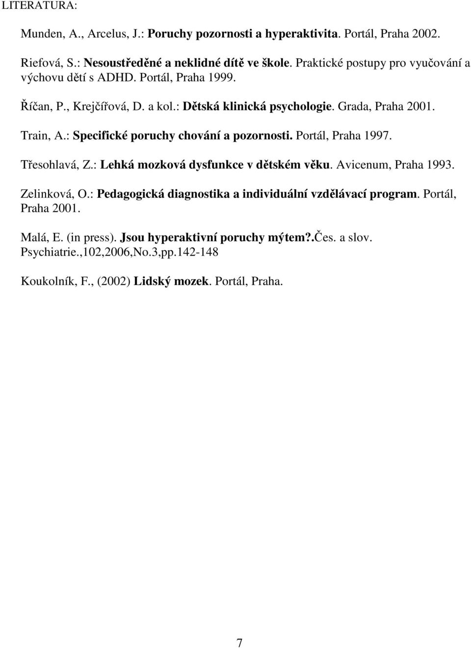 : Specifické poruchy chování a pozornosti. Portál, Praha 1997. Tesohlavá, Z.: Lehká mozková dysfunkce v dtském vku. Avicenum, Praha 1993. Zelinková, O.