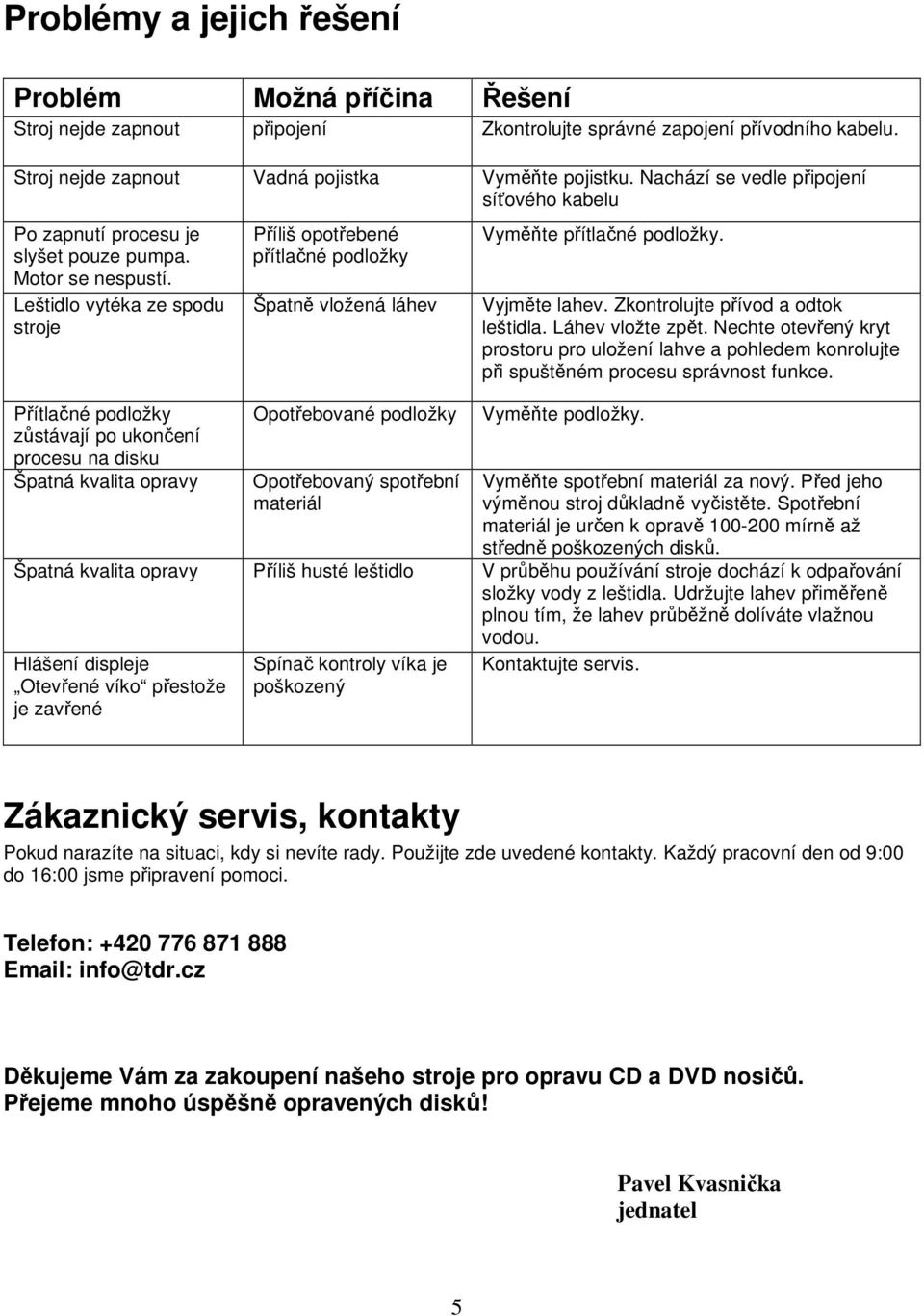 Leštidlo vytéka ze spodu stroje Přítlačné podložky zůstávají po ukončení procesu na disku Špatná kvalita opravy Příliš opotřebené přítlačné podložky Špatně vložená láhev Opotřebované podložky