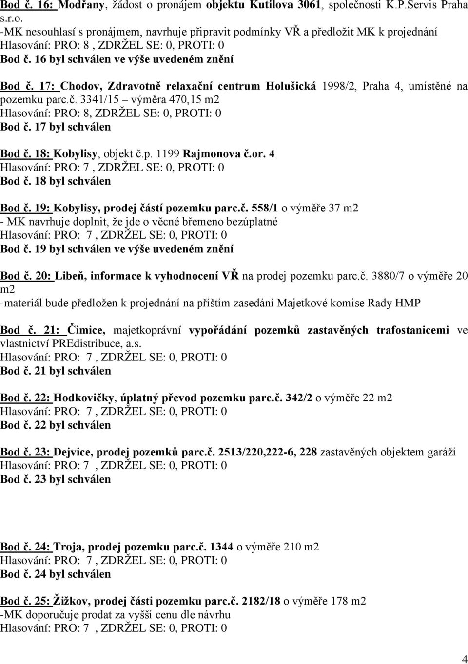 17 byl schválen Bod č. 18: Kobylisy, objekt č.p. 1199 Rajmonova č.or. 4 Bod č. 18 byl schválen Bod č. 19: Kobylisy, prodej částí pozemku parc.č. 558/1 o výměře 37 m2 - MK navrhuje doplnit, že jde o věcné břemeno bezúplatné Bod č.