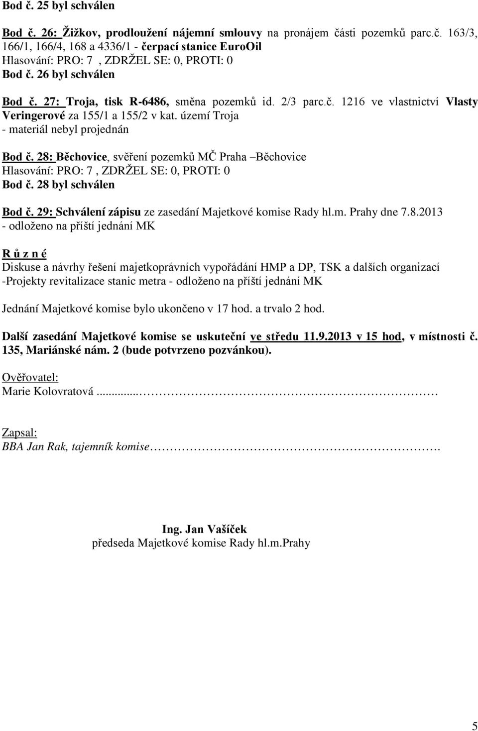 28: Běchovice, svěření pozemků MČ Praha Běchovice Bod č. 28 byl schválen Bod č. 29: Schválení zápisu ze zasedání Majetkové komise Rady hl.m. Prahy dne 7.8.2013 - odloženo na příští jednání MK R ů z n