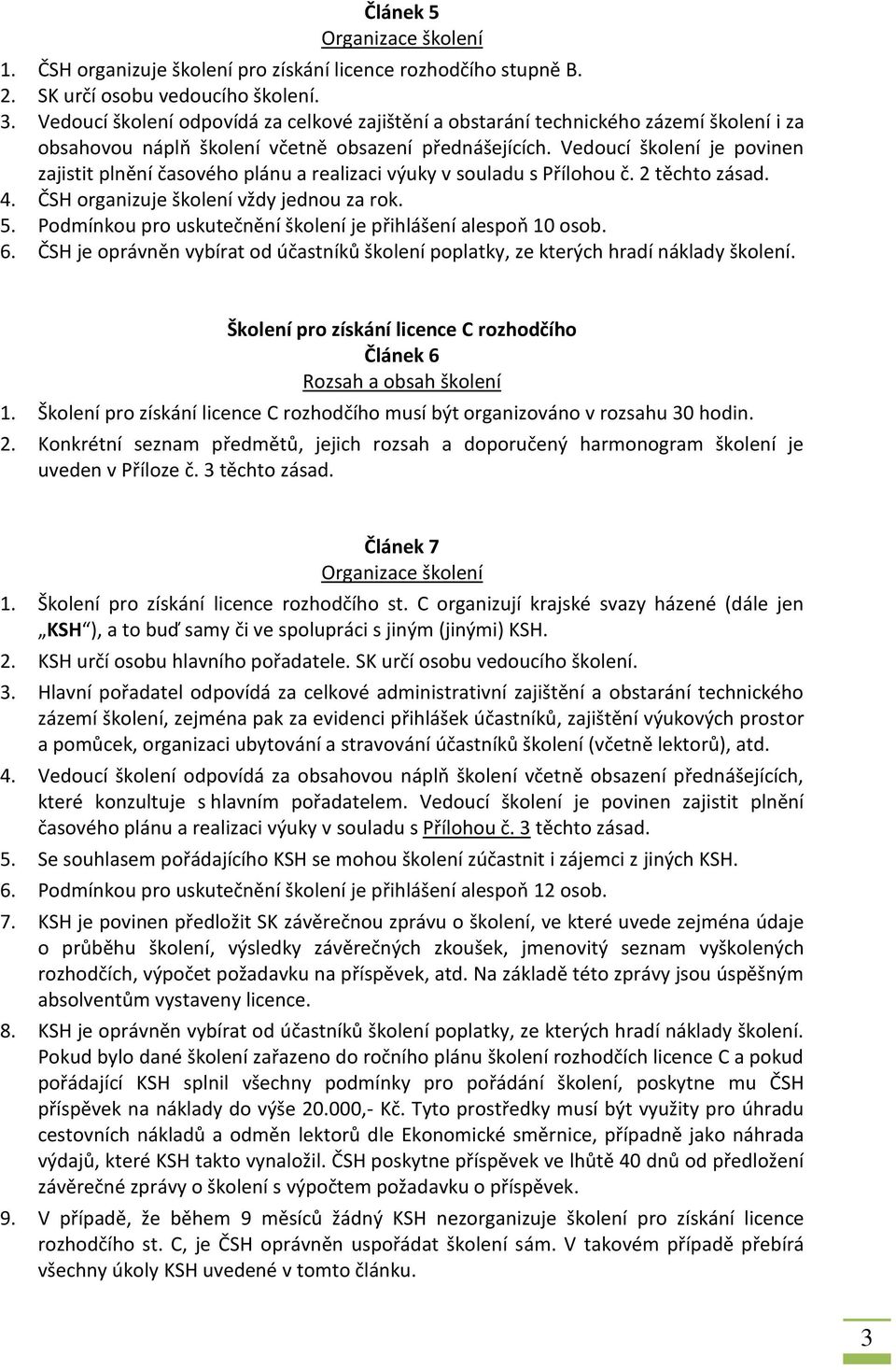 Vedoucí školení je povinen zajistit plnění časového plánu a realizaci výuky v souladu s Přílohou č. 2 těchto zásad. 4. ČSH organizuje školení vždy jednou za rok. 5.