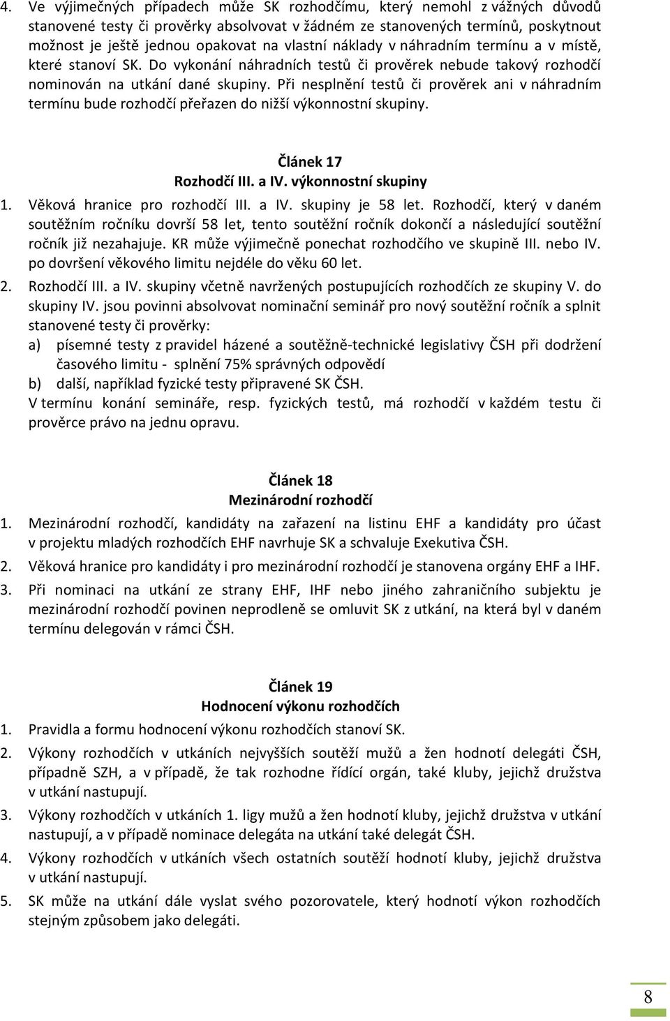 Při nesplnění testů či prověrek ani v náhradním termínu bude rozhodčí přeřazen do nižší výkonnostní skupiny. Článek 17 Rozhodčí III. a IV. výkonnostní skupiny 1. Věková hranice pro rozhodčí III. a IV. skupiny je 58 let.