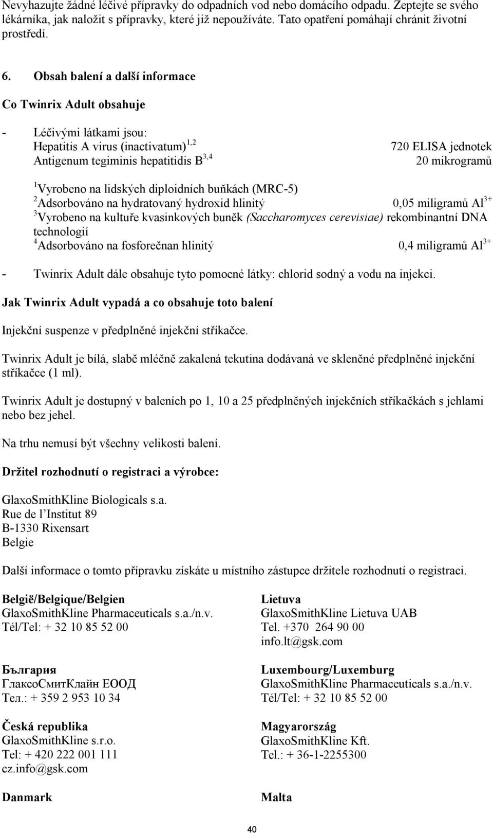 Vyrobeno na lidských diploidních buňkách (MRC-5) 2 Adsorbováno na hydratovaný hydroxid hlinitý 0,05 miligramů Al 3+ 3 Vyrobeno na kultuře kvasinkových buněk (Saccharomyces cerevisiae) rekombinantní