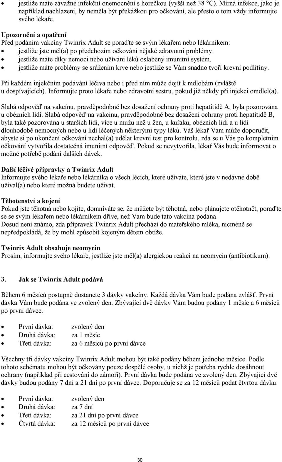 jestliže máte díky nemoci nebo užívání léků oslabený imunitní systém. jestliže máte problémy se srážením krve nebo jestliže se Vám snadno tvoří krevní podlitiny.