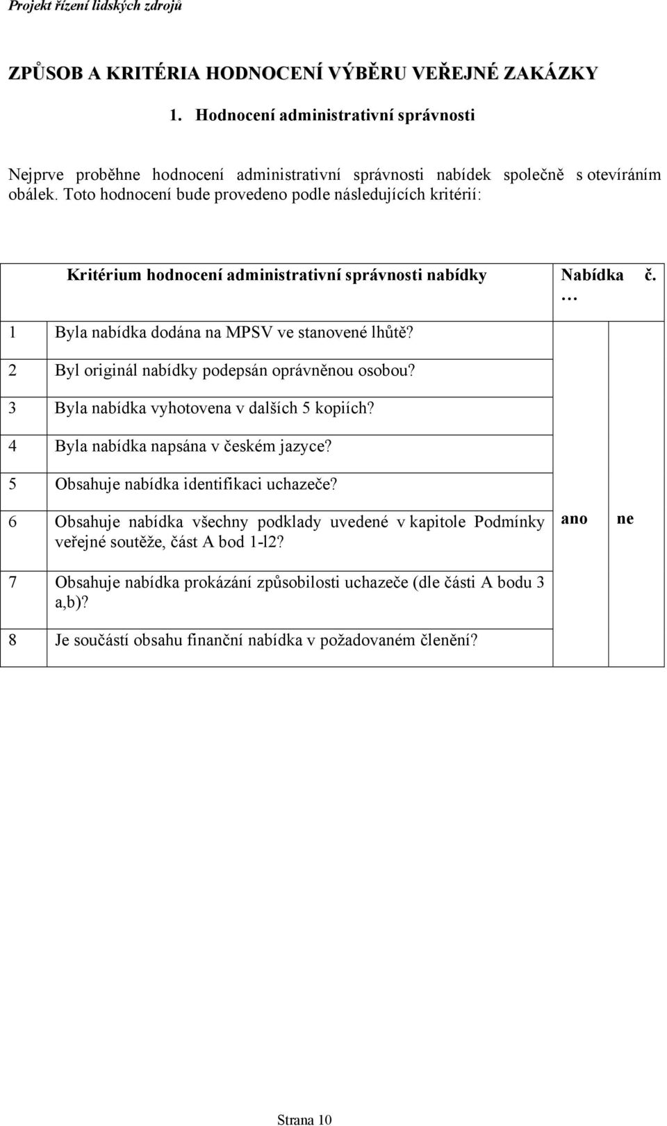 2 Byl originál nabídky podepsán oprávněnou osobou? 3 Byla nabídka vyhotovena v dalších 5 kopiích? 4 Byla nabídka napsána v českém jazyce? 5 Obsahuje nabídka identifikaci uchazeče?