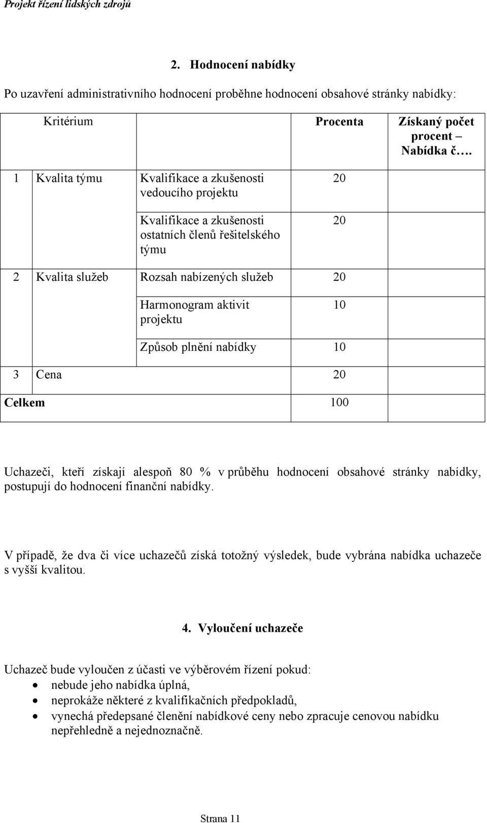 10 Způsob plnění nabídky 10 3 Cena 20 Celkem 100 Uchazeči, kteří získají alespoň 80 % v průběhu hodnocení obsahové stránky nabídky, postupují do hodnocení finanční nabídky.