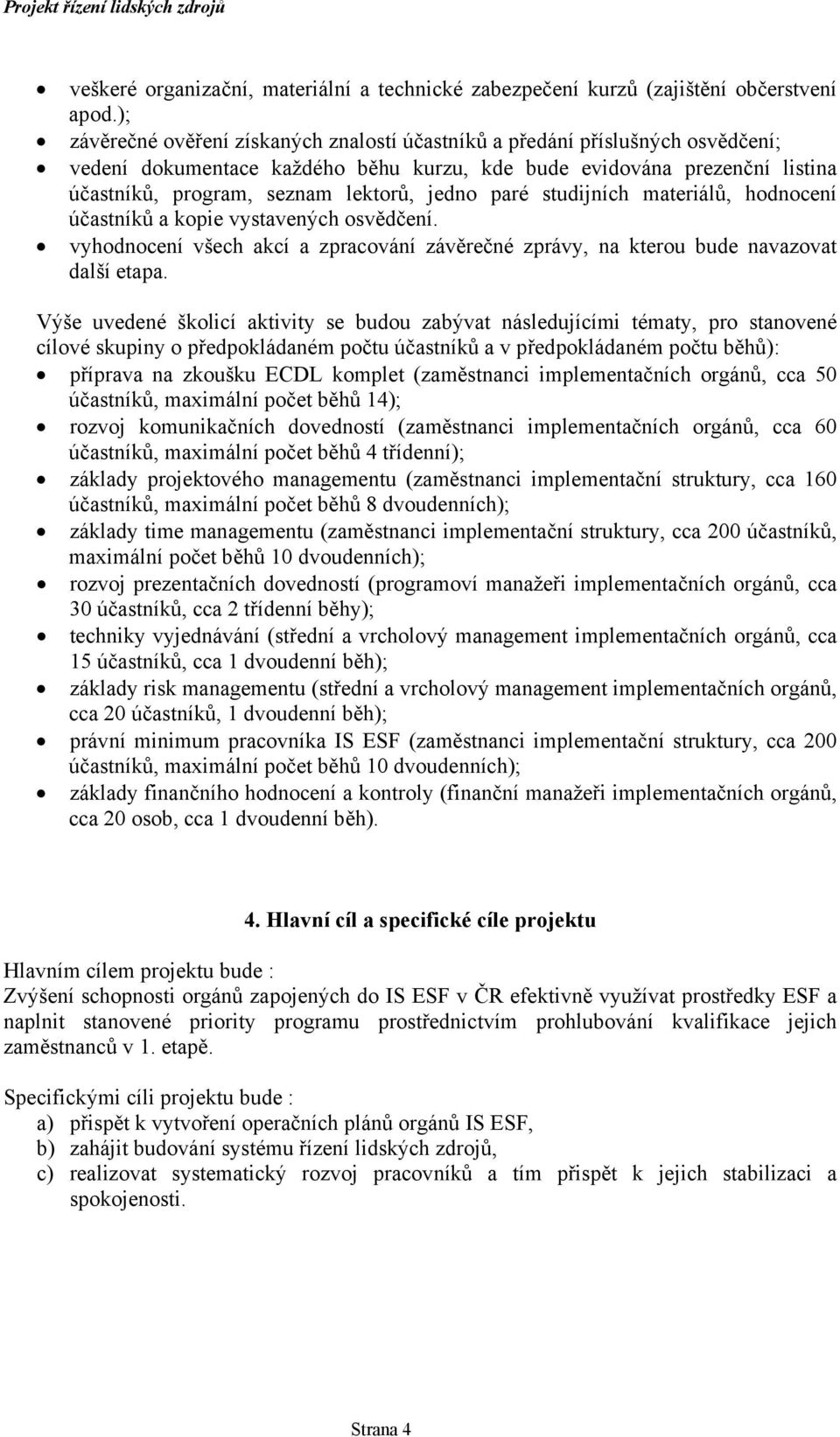 jedno paré studijních materiálů, hodnocení účastníků a kopie vystavených osvědčení. vyhodnocení všech akcí a zpracování závěrečné zprávy, na kterou bude navazovat další etapa.