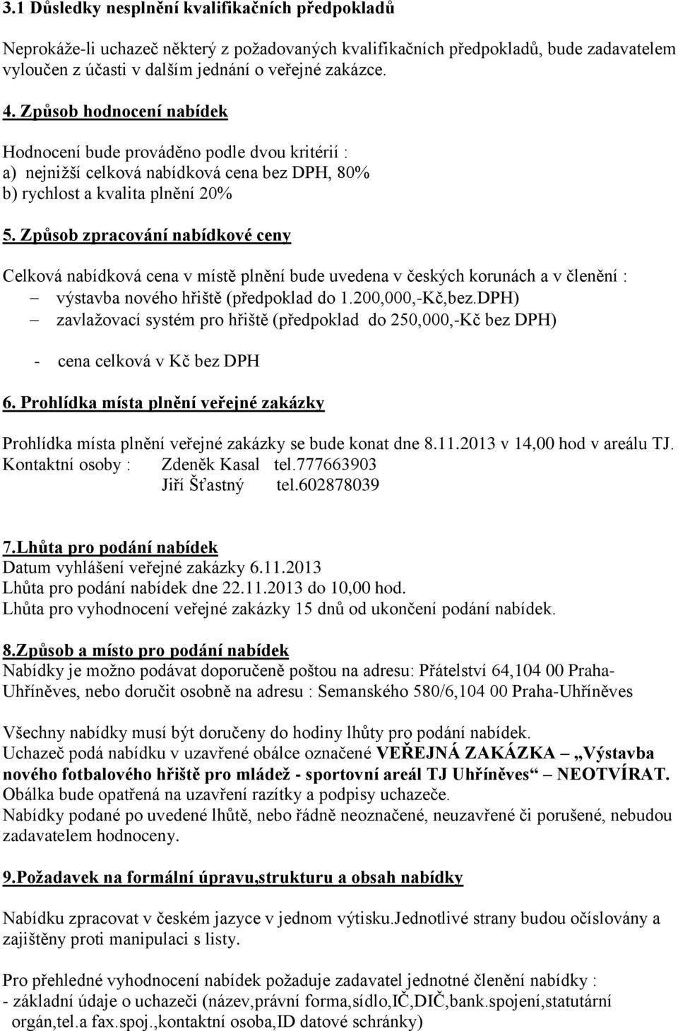 Způsob zpracování nabídkové ceny Celková nabídková cena v místě plnění bude uvedena v českých korunách a v členění : výstavba nového hřiště (předpoklad do 1.200,000,-Kč,bez.