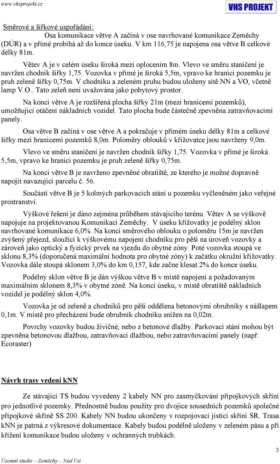 V chodníku a zeleném pruhu budou uloženy sítě NN a VO, včetně lamp V.O.. Tato zeleň není uvažována jako pobytový prostor.