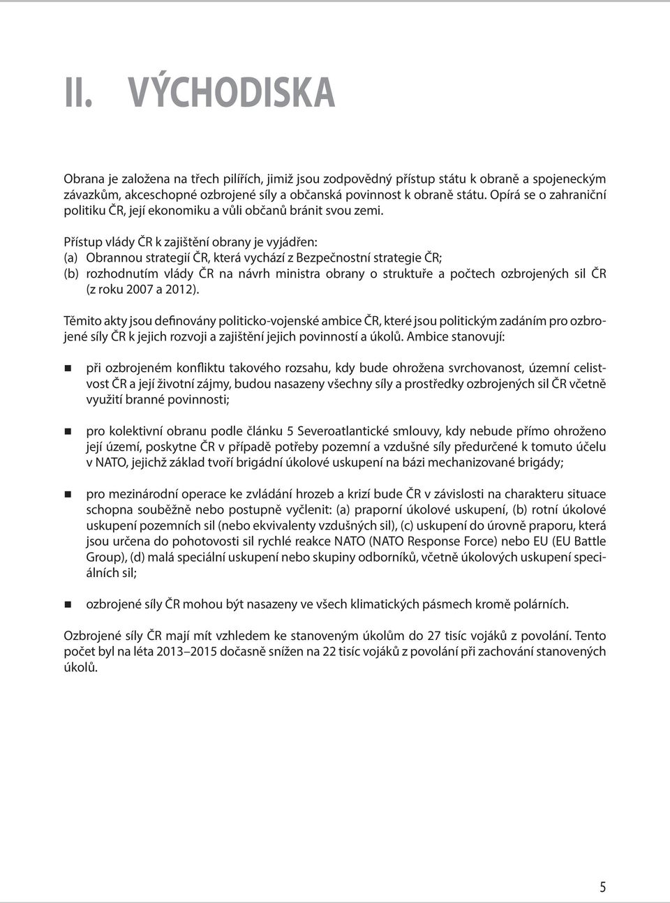 Přístup vlády ČR k zajištění obrany je vyjádřen: (a) Obrannou strategií ČR, která vychází z Bezpečnostní strategie ČR; (b) rozhodnutím vlády ČR na návrh ministra obrany o struktuře a počtech