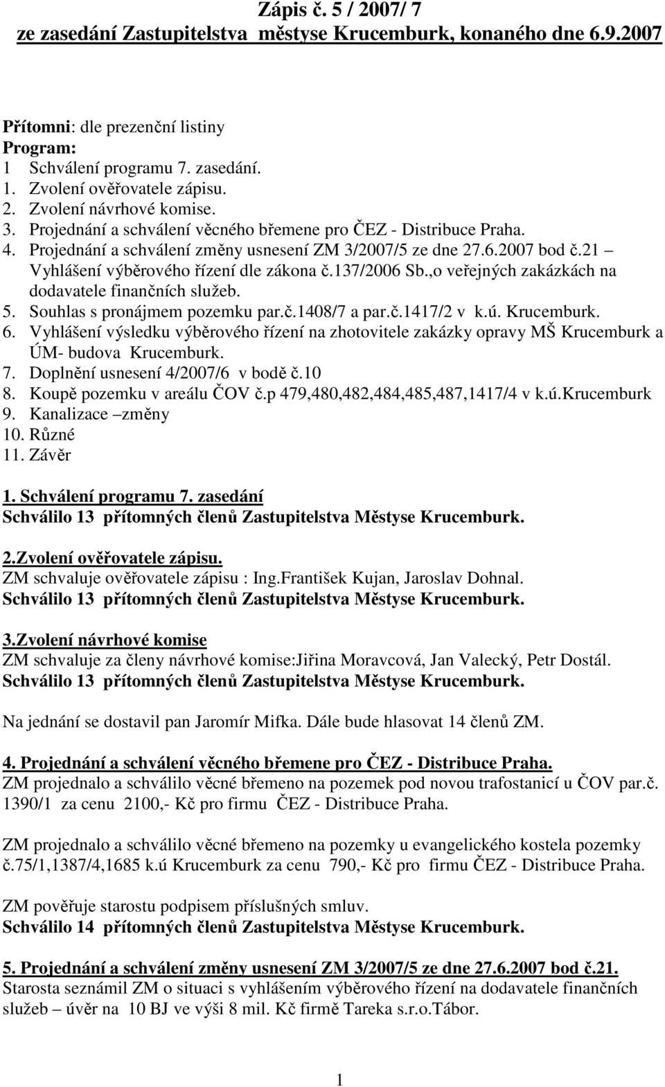 137/2006 Sb.,o veřejných zakázkách na dodavatele finančních služeb. 5. Souhlas s pronájmem pozemku par.č.1408/7 a par.č.1417/2 v k.ú. Krucemburk. 6.