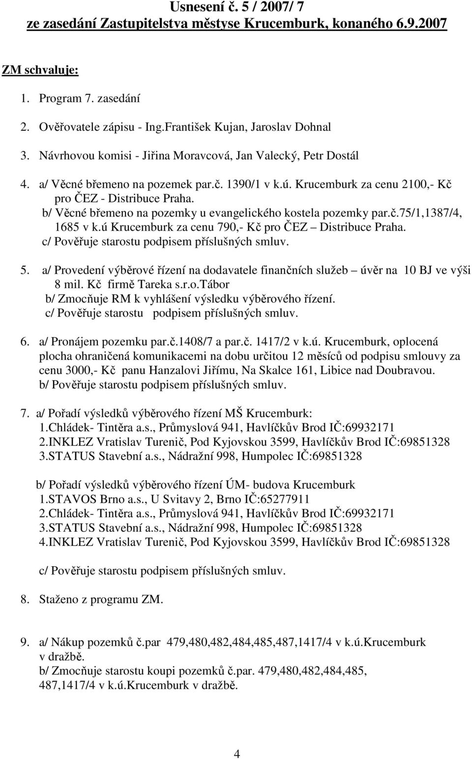 b/ Věcné břemeno na pozemky u evangelického kostela pozemky par.č.75/1,1387/4, 1685 v k.ú Krucemburk za cenu 790,- Kč pro ČEZ Distribuce Praha. 5.