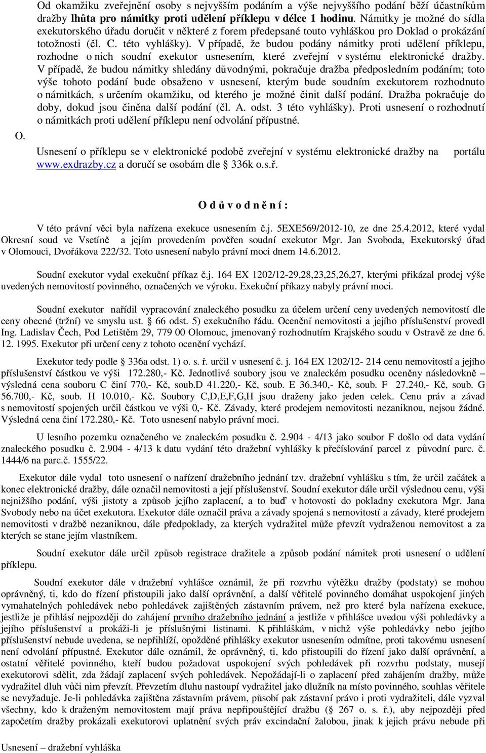 V případě, že budou podány námitky proti udělení příklepu, rozhodne o nich soudní exekutor usnesením, které zveřejní v systému elektronické dražby.