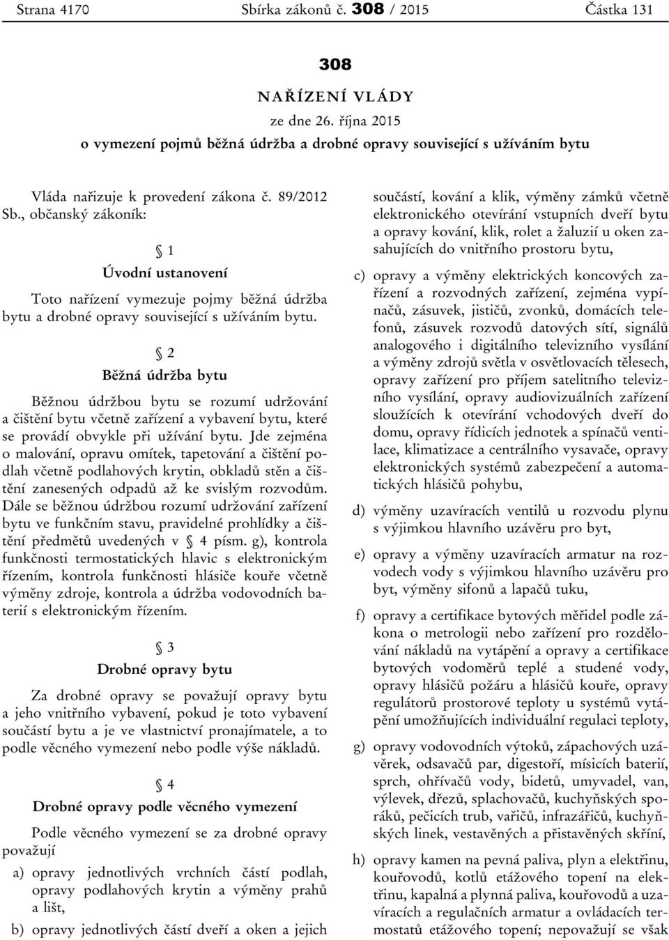 , občanský zákoník: 1 Úvodní ustanovení Toto nařízení vymezuje pojmy běžná údržba bytu a drobné opravy související s užíváním bytu.