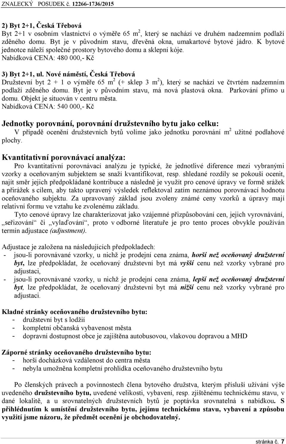 Nové náměstí, Česká Třebová Družstevní byt 2 + 1 o výměře 65 m 2 (+ sklep 3 m 2 ), který se nachází ve čtvrtém nadzemním podlaží zděného domu. Byt je v původním stavu, má nová plastová okna.