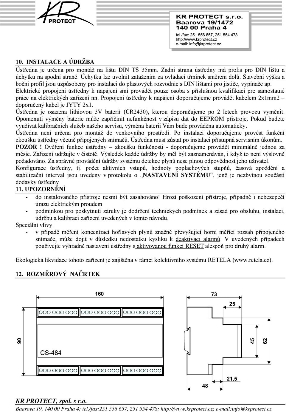 Elektrické propojení ústředny k napájení smí provádět pouze osoba s příslušnou kvalifikací pro samostatné práce na elektrických zařízení nn.