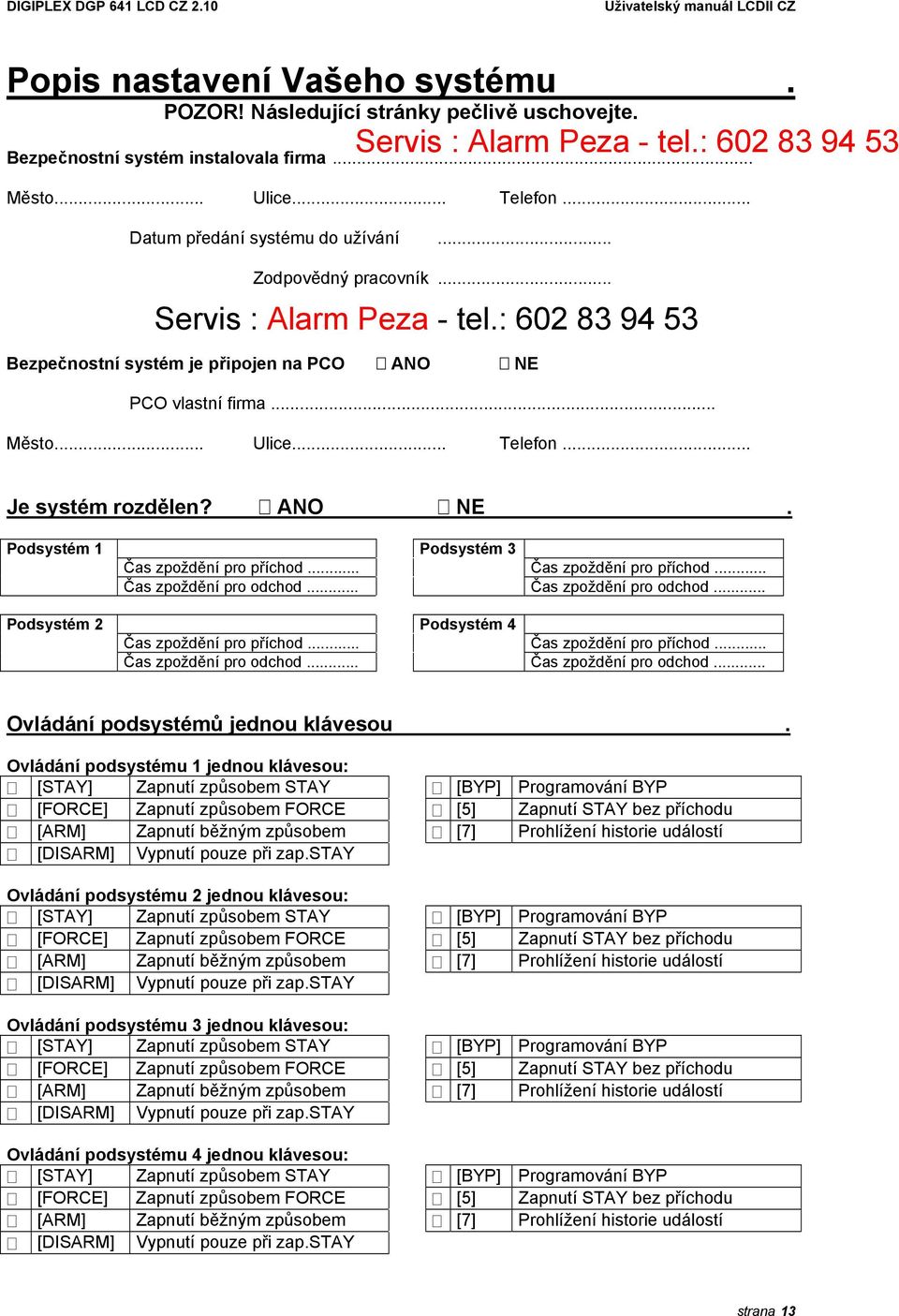 .. Čas zpoždění pro příchod... Čas zpoždění pro odchod... Čas zpoždění pro odchod... Podsystém 2 Podsystém 4 Čas zpoždění pro příchod... Čas zpoždění pro příchod... Čas zpoždění pro odchod... Čas zpoždění pro odchod... Ovládání podsystémů jednou klávesou.