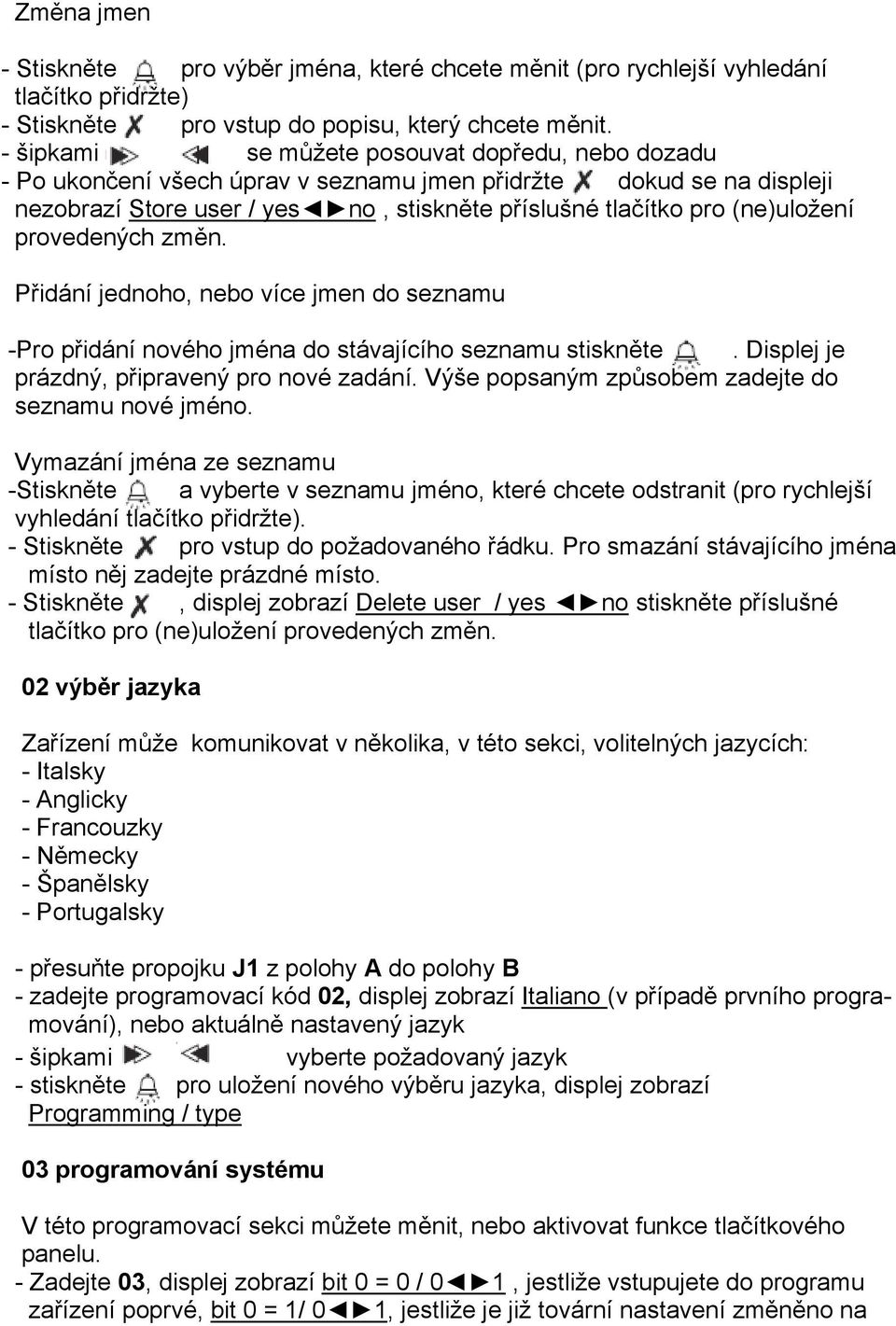 provedených změn. Přidání jednoho, nebo více jmen do seznamu -Pro přidání nového jména do stávajícího seznamu stiskněte. Displej je prázdný, připravený pro nové zadání.