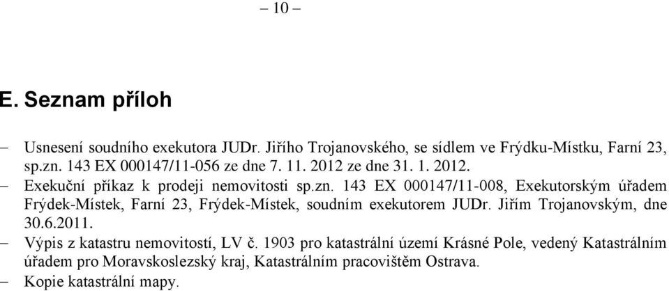 143 EX 000147/11-008, Exekutorským úřadem Frýdek-Místek, Farní 23, Frýdek-Místek, soudním exekutorem JUDr. Jiřím Trojanovským, dne 30.6.
