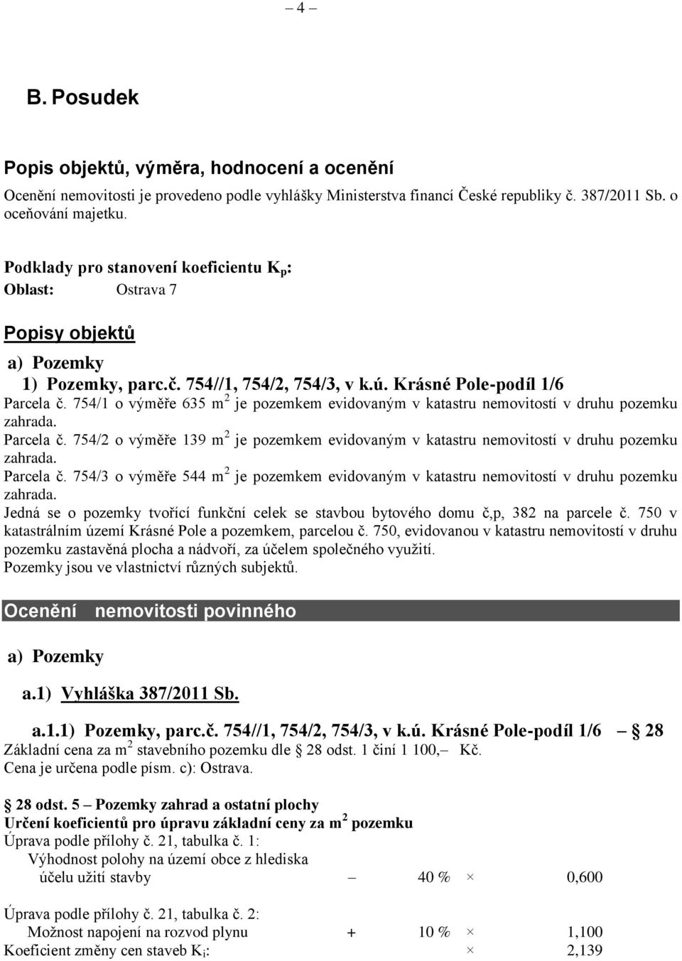 754/1 o výměře 635 m 2 je pozemkem evidovaným v katastru nemovitostí v druhu pozemku Parcela č. 754/2 o výměře 139 m 2 je pozemkem evidovaným v katastru nemovitostí v druhu pozemku Parcela č.