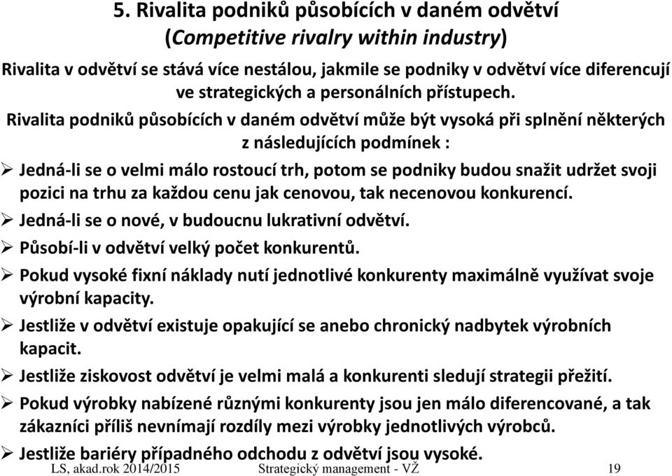 Rivalita podniků působících v daném odvětví může být vysoká při splnění některých z následujících podmínek : Jedná-li se o velmi málo rostoucí trh, potom se podniky budou snažit udržet svoji pozici