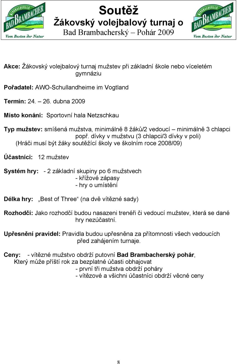 dívky v mužstvu (3 chlapci/3 dívky v poli) (Hráči musí být žáky soutěžící školy ve školním roce 2008/09) Účastníci: 12 mužstev Systém hry: - 2 základní skupiny po 6 mužstvech - křížové zápasy - hry o