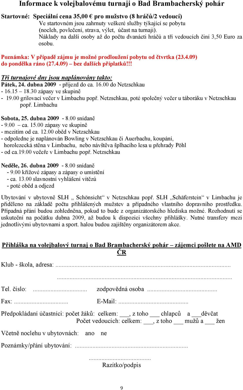 Poznámka: V případě zájmu je možné prodloužení pobytu od čtvrtka (23.4.09) do pondělka ráno (27.4.09) bez dalších příplatků!!! Tři turnajové dny jsou naplánovány takto: Pátek, 24.