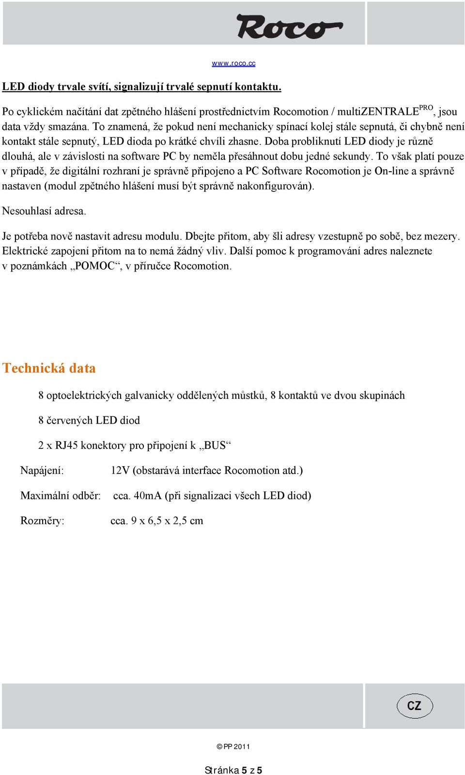 Doba probliknutí LED diody je různě dlouhá, ale v závislosti na software PC by neměla přesáhnout dobu jedné sekundy.