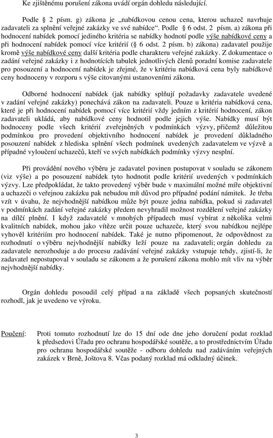 Z dokumentace o zadání veřejné zakázky i z hodnotících tabulek jednotlivých členů poradní komise zadavatele pro posouzení a hodnocení nabídek je zřejmé, že v kritériu nabídková cena byly nabídkové