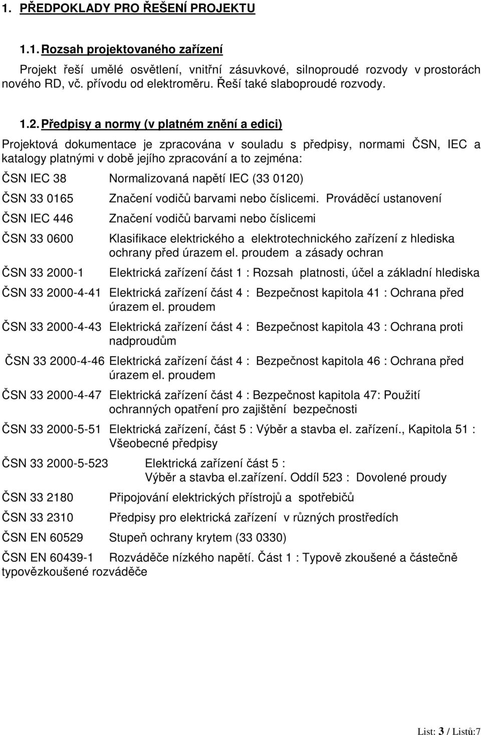 Pedpisy a normy (v platném znní a edici) Projektová dokumentace je zpracována v souladu s pedpisy, normami SN, IEC a katalogy platnými v dob jejího zpracování a to zejména: SN IEC 38 Normalizovaná