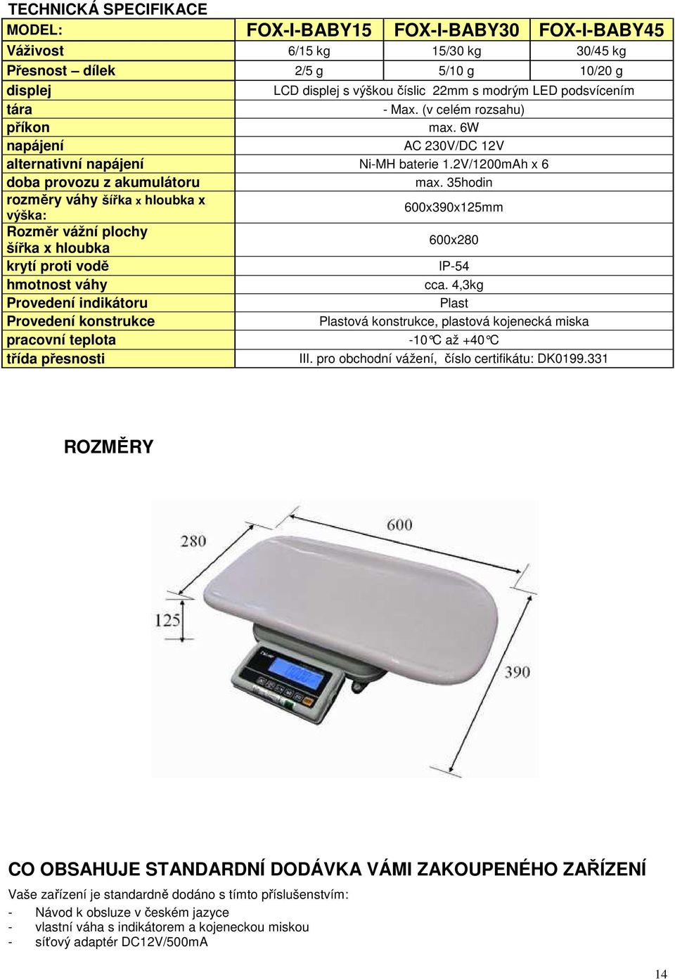 35hodin rozměry váhy šířka x hloubka x výška: 600x390x125mm Rozměr vážní plochy šířka x hloubka 600x280 krytí proti vodě IP-54 hmotnost váhy cca.