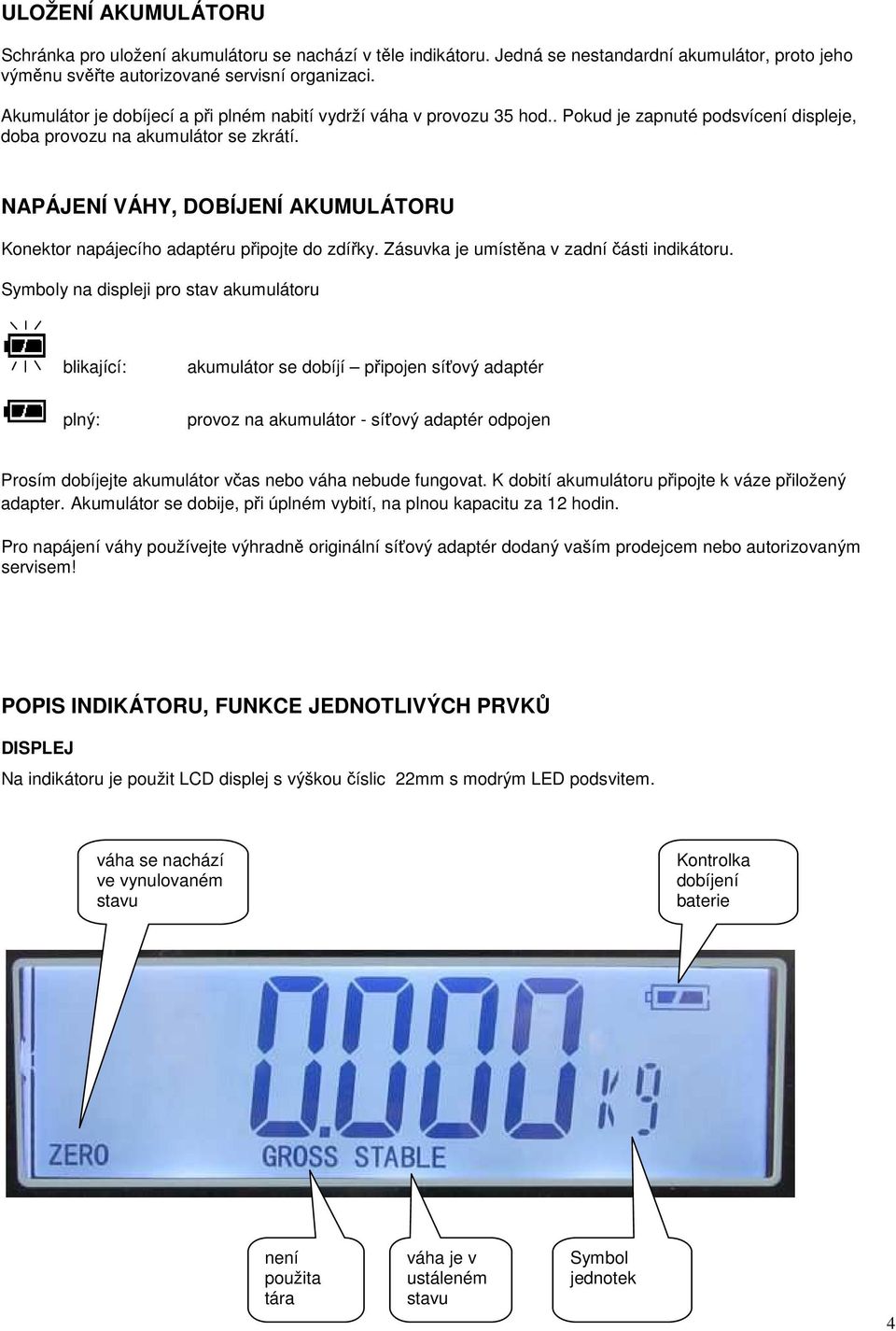 NAPÁJENÍ VÁHY, DOBÍJENÍ AKUMULÁTORU Konektor napájecího adaptéru připojte do zdířky. Zásuvka je umístěna v zadní části indikátoru.