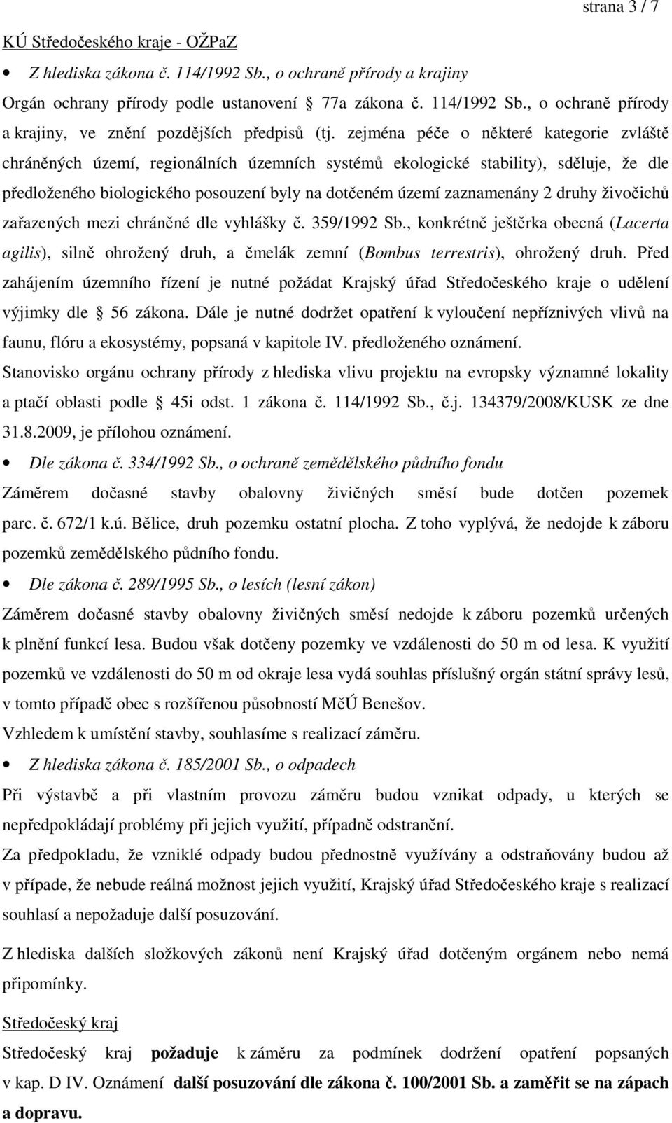 2 druhy živočichů zařazených mezi chráněné dle vyhlášky č. 359/1992 Sb., konkrétně ještěrka obecná (Lacerta agilis), silně ohrožený druh, a čmelák zemní (Bombus terrestris), ohrožený druh.