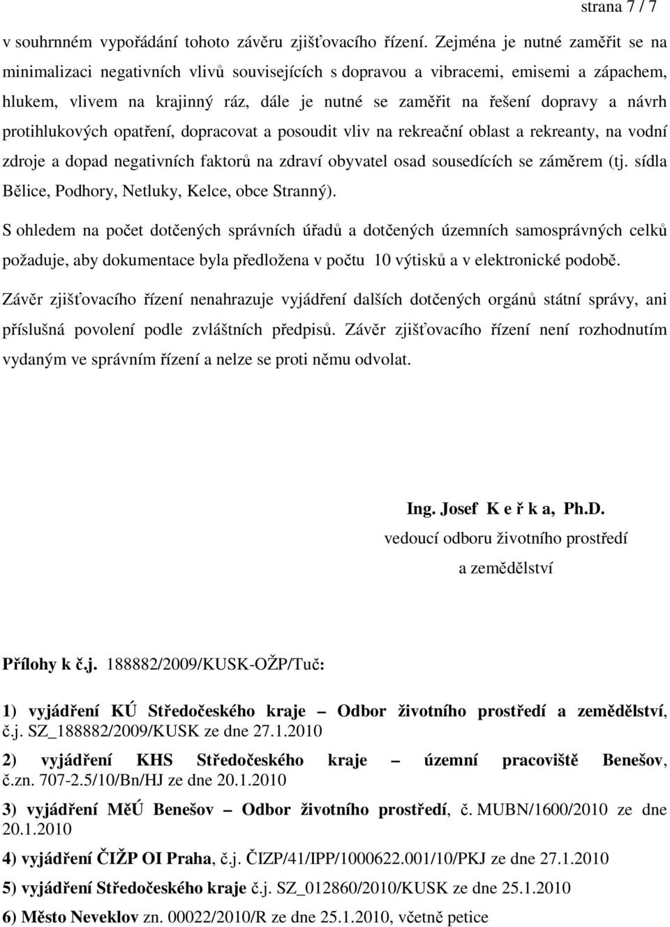 návrh protihlukových opatření, dopracovat a posoudit vliv na rekreační oblast a rekreanty, na vodní zdroje a dopad negativních faktorů na zdraví obyvatel osad sousedících se záměrem (tj.