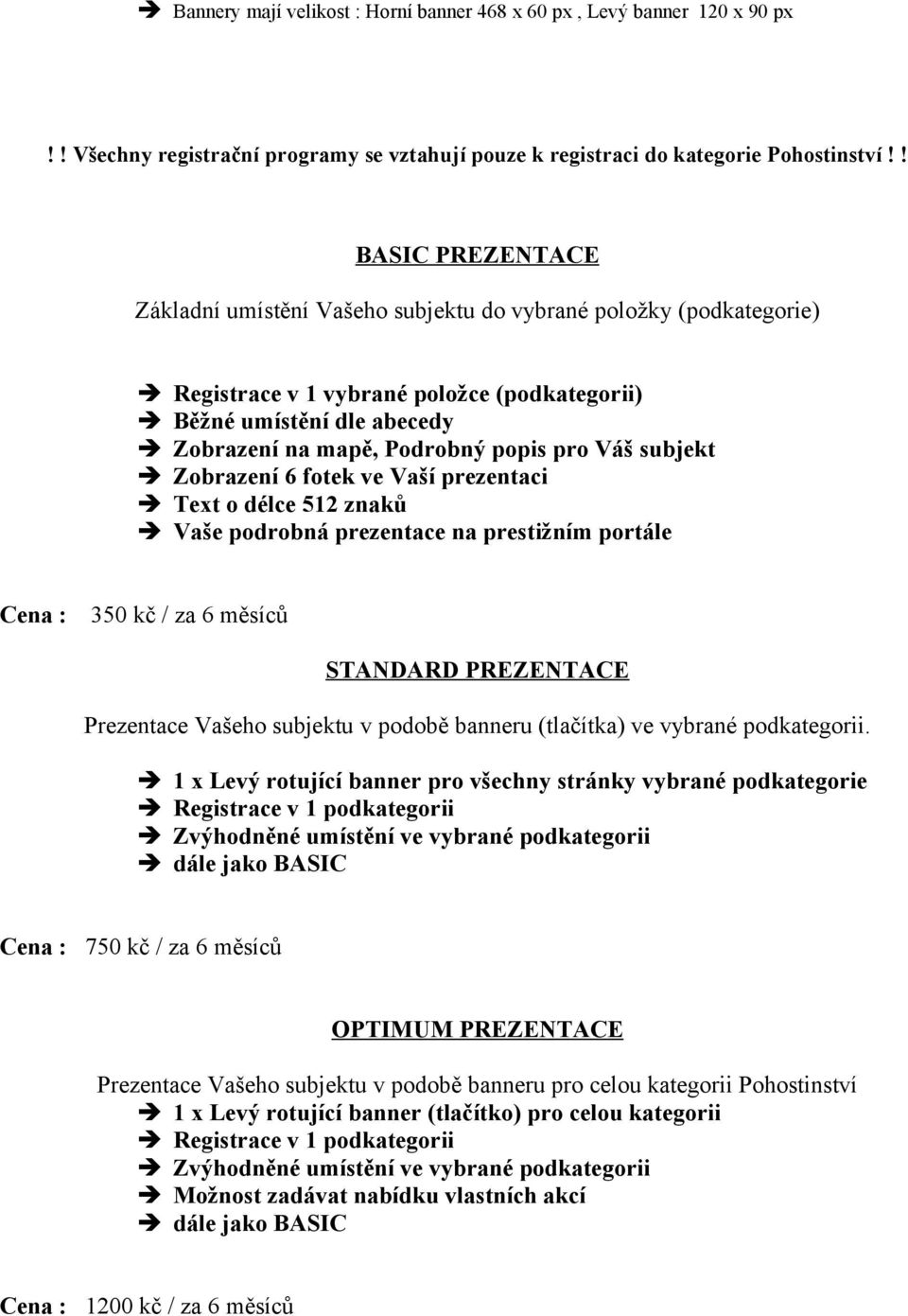 Váš subjekt Zobrazení 6 fotek ve Vaší prezentaci Text o délce 512 znaků Vaše podrobná prezentace na prestižním portále Cena : 350 kč / za 6 měsíců STANDARD PREZENTACE Prezentace Vašeho subjektu v