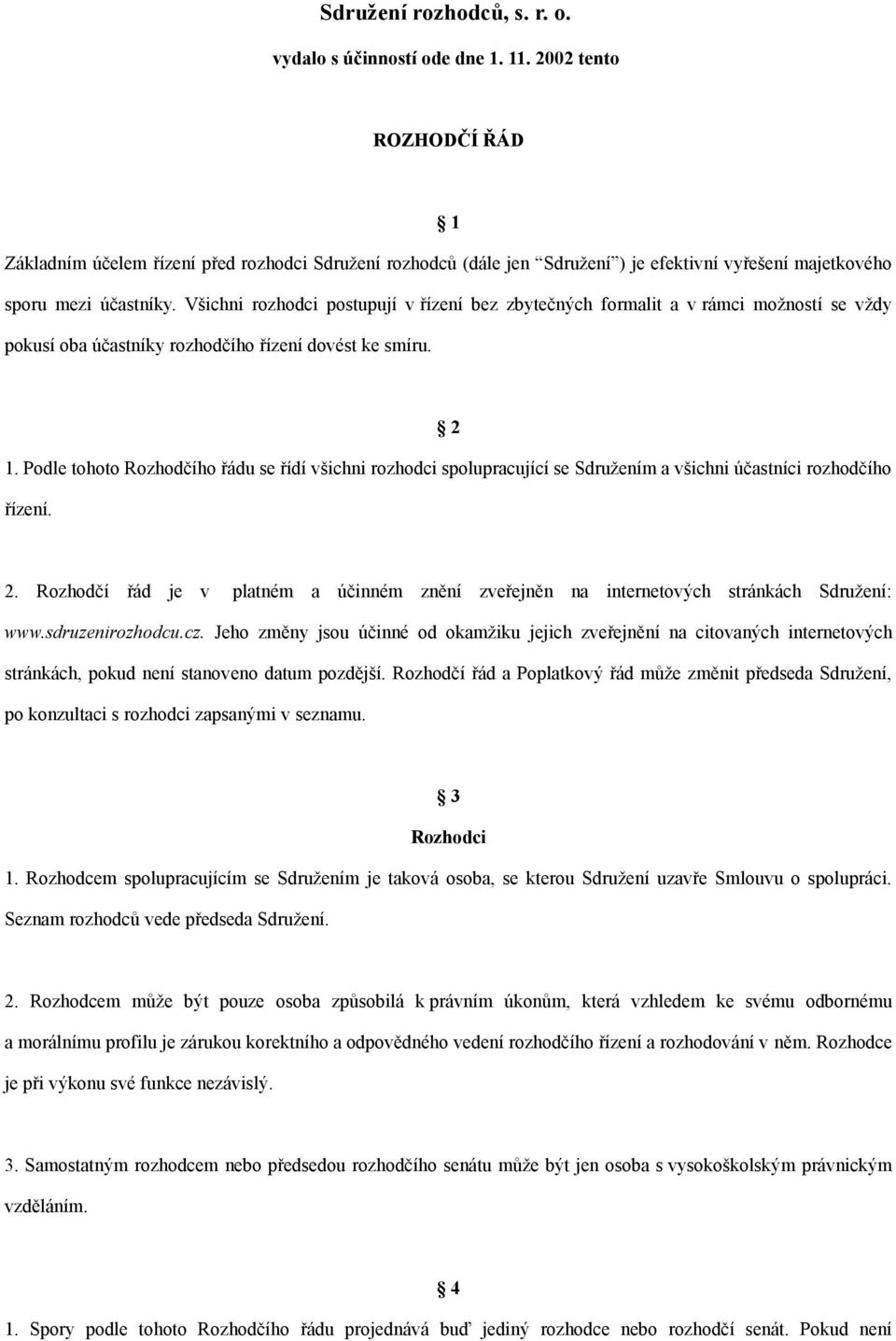 Všichni rozhodci postupují v řízení bez zbytečných formalit a v rámci možností se vždy pokusí oba účastníky rozhodčího řízení dovést ke smíru. 2 1.