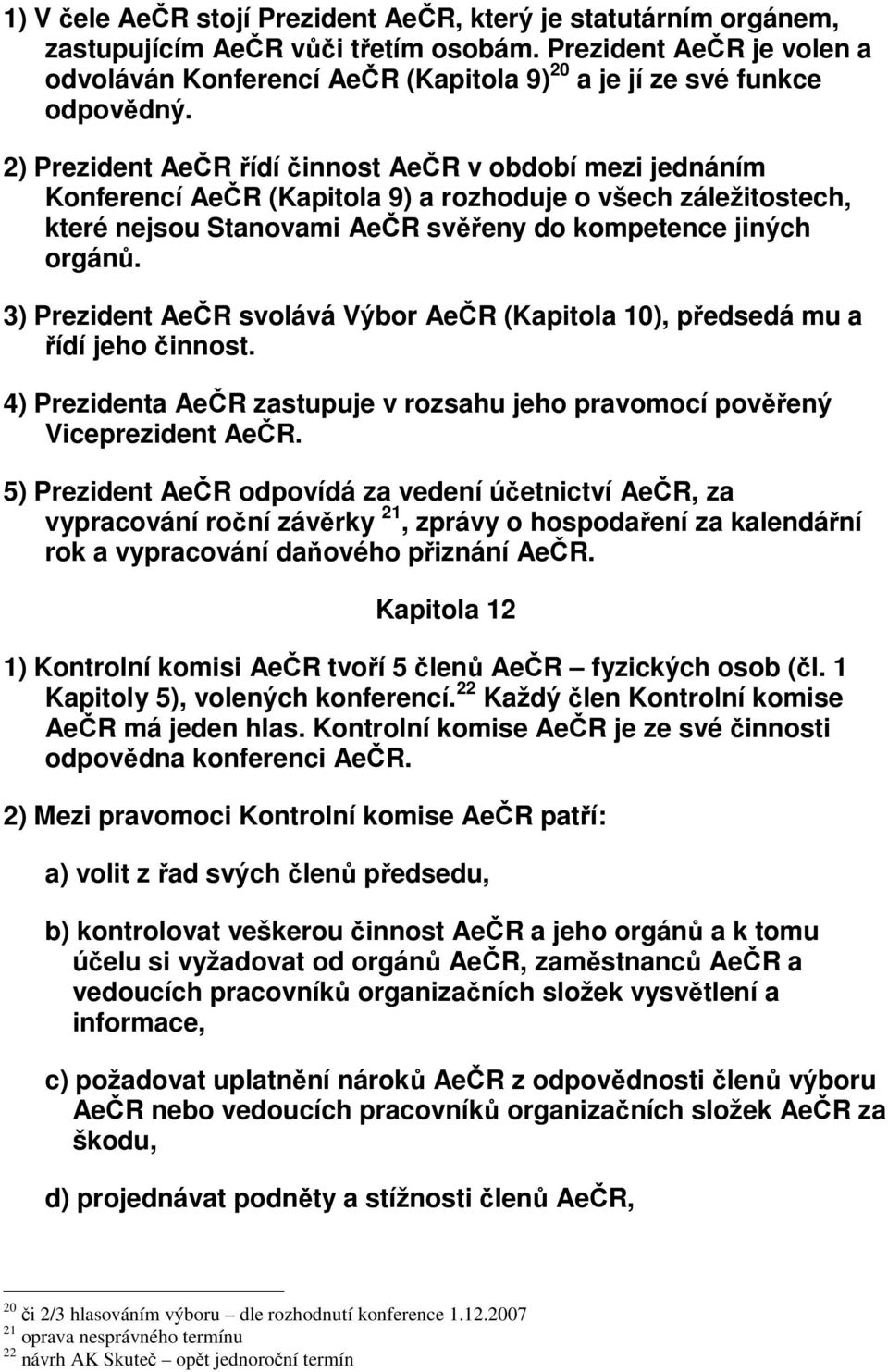 2) Prezident AeČR řídí činnost AeČR v období mezi jednáním Konferencí AeČR (Kapitola 9) a rozhoduje o všech záležitostech, které nejsou Stanovami AeČR svěřeny do kompetence jiných orgánů.