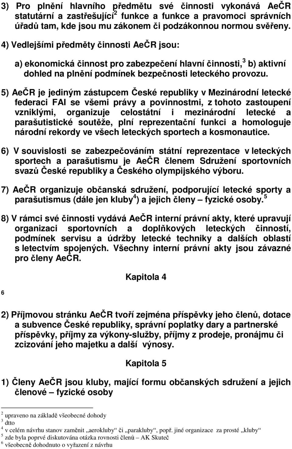 5) AeČR je jediným zástupcem České republiky v Mezinárodní letecké federaci FAI se všemi právy a povinnostmi, z tohoto zastoupení vzniklými, organizuje celostátní i mezinárodní letecké a