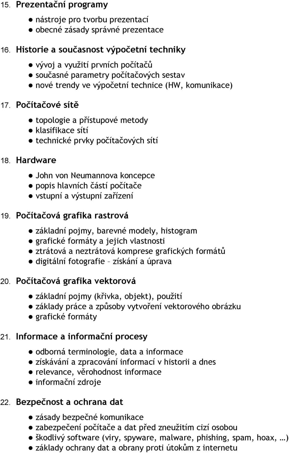 Počítačové sítě topologie a přístupové metody klasifikace sítí technické prvky počítačových sítí 18. Hardware John von Neumannova koncepce popis hlavních částí počítače vstupní a výstupní zařízení 19.