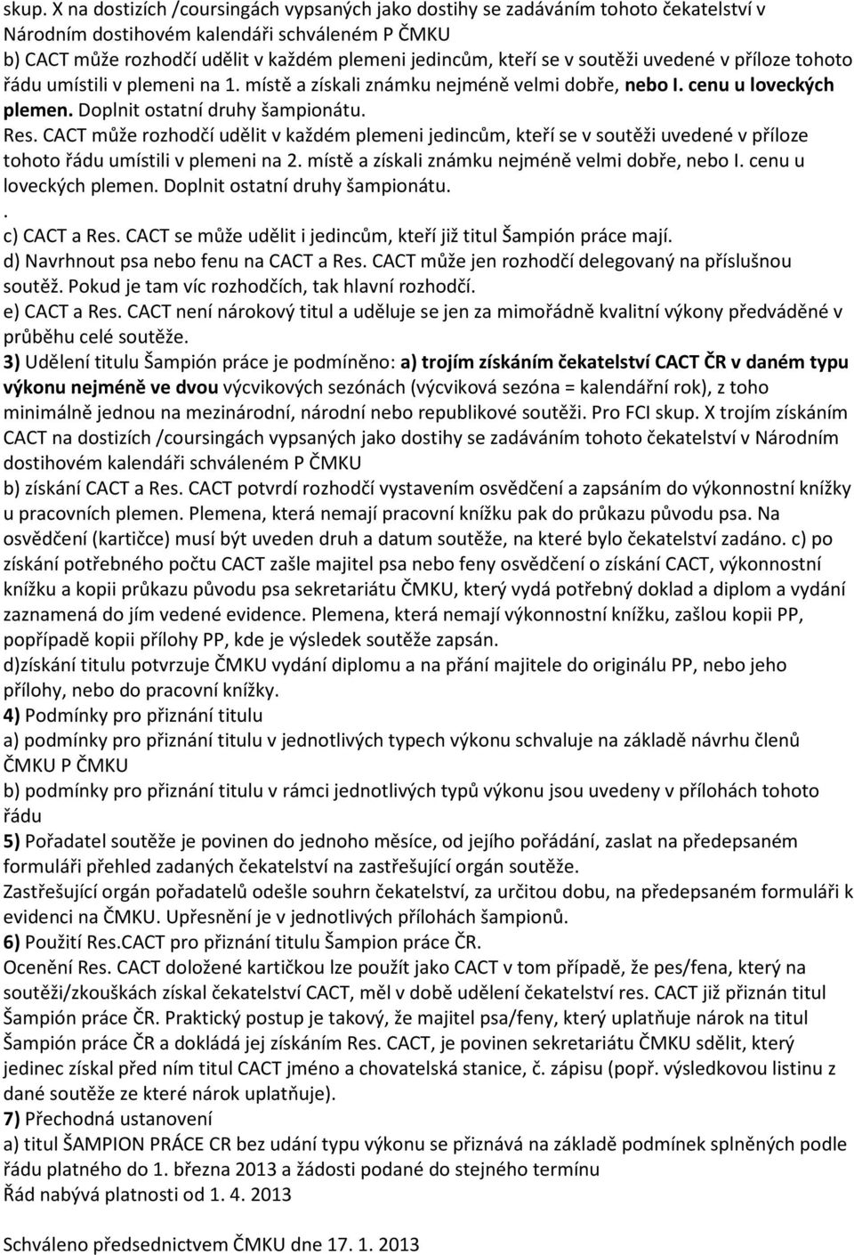 CACT může rozhodčí udělit v každém plemeni jedincům, kteří se v soutěži uvedené v příloze tohoto řádu umístili v plemeni na 2. místě a získali známku nejméně velmi dobře, nebo I.