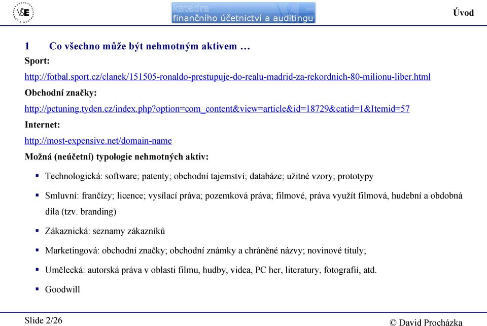 net/domainname Možná (neúčetní) typologie nehmotných aktiv: Technologická: software; patenty; obchodní tajemství; databáze; užitné vzory; prototypy Smluvní: frančízy; licence; vysílací práva;