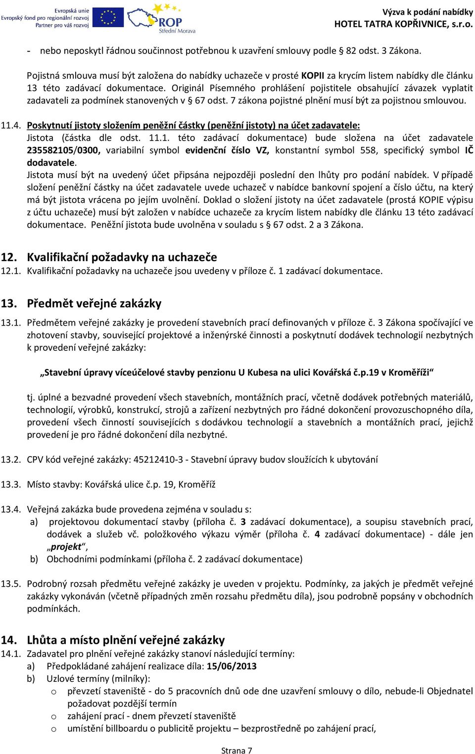 Originál Písemného prohlášení pojistitele obsahující závazek vyplatit zadavateli za podmínek stanovených v 67 odst. 7 zákona pojistné plnění musí být za pojistnou smlouvou. 11.4.