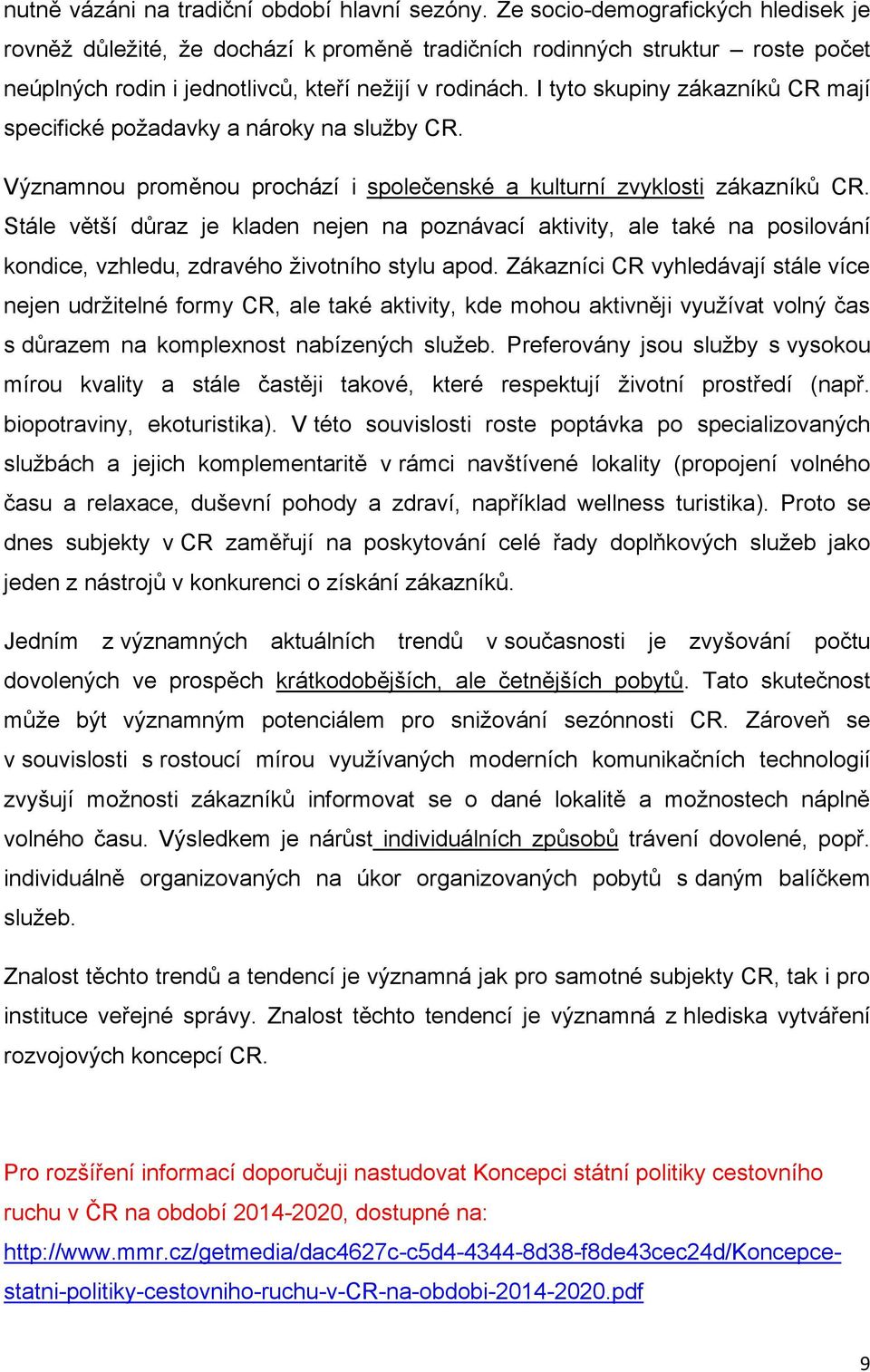 I tyto skupiny zákazníků CR mají specifické požadavky a nároky na služby CR. Významnou proměnou prochází i společenské a kulturní zvyklosti zákazníků CR.