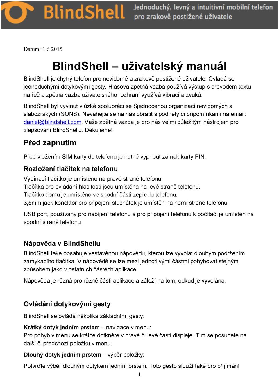 BlindShell byl vyvinut v úzké spolupráci se Sjednocenou organizací nevidomých a slabozrakých (SONS). Neváhejte se na nás obrátit s podněty či připomínkami na email: daniel@blindshell.com.