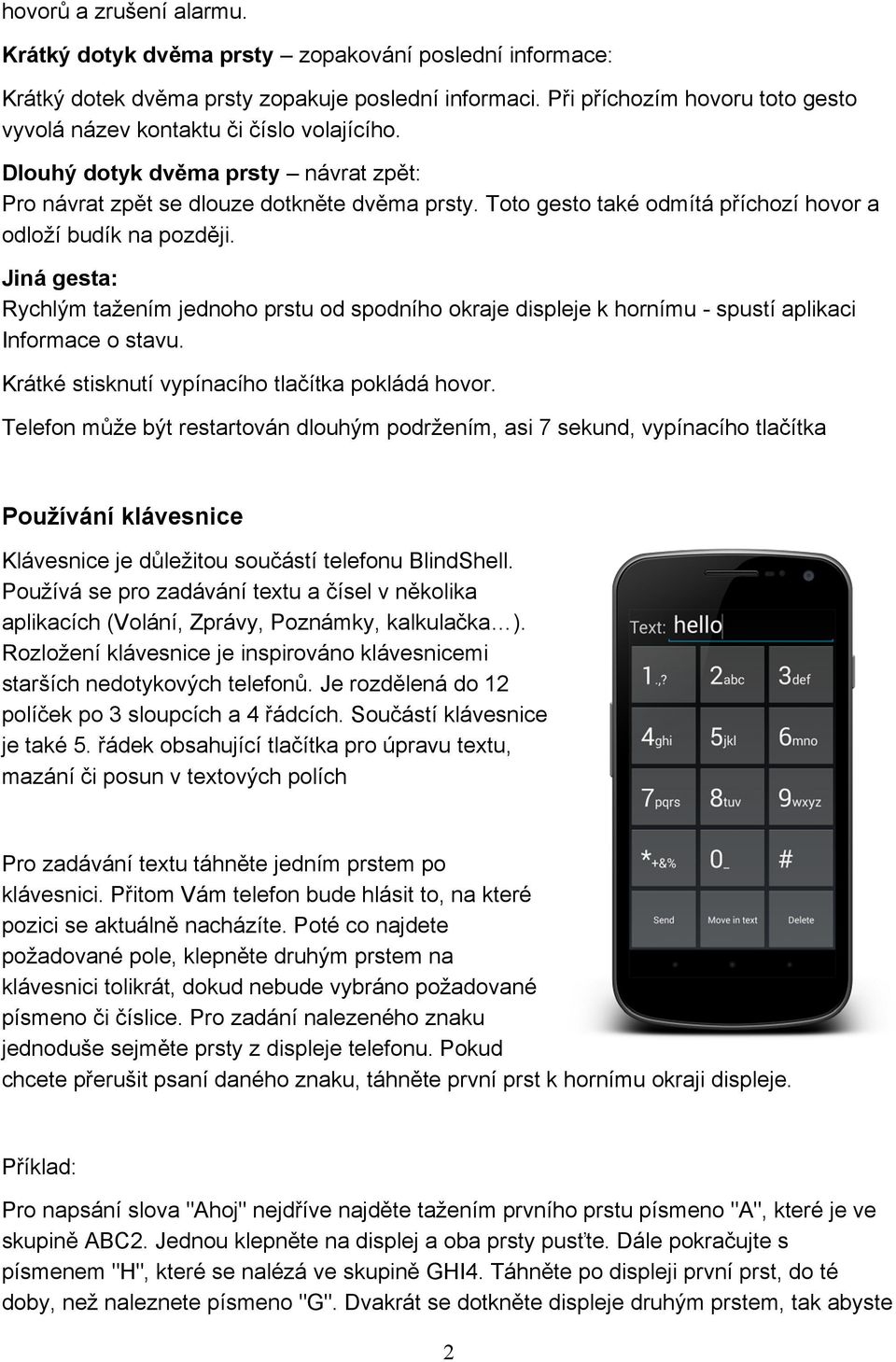 Toto gesto také odmítá příchozí hovor a odloží budík na později. Jiná gesta: Rychlým tažením jednoho prstu od spodního okraje displeje k hornímu - spustí aplikaci Informace o stavu.