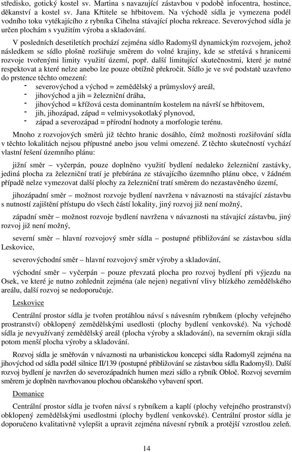 V posledních desetiletích prochází zejména sídlo Radomyšl dynamickým rozvojem, jehož následkem se sídlo plošně rozšiřuje směrem do volné krajiny, kde se střetává s hranicemi rozvoje tvořenými limity